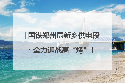 国铁郑州局新乡供电段：全力迎战高“烤”