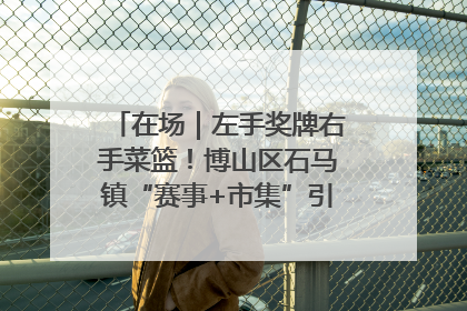 在场｜左手奖牌右手菜篮！博山区石马镇“赛事+市集”引燃周末经济