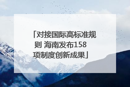 对接国际高标准规则 海南发布158项制度创新成果
