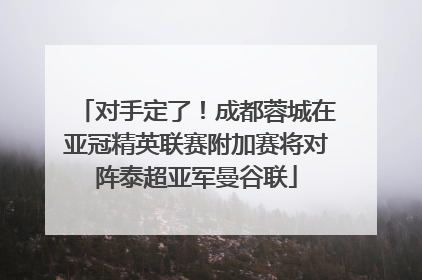 对手定了！成都蓉城在亚冠精英联赛附加赛将对阵泰超亚军曼谷联