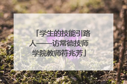 学生的技能引路人——访常德技师学院教师符兆芳