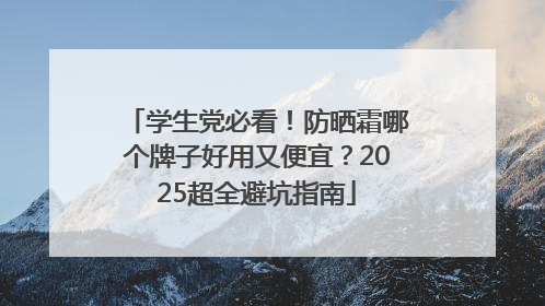 学生党必看！防晒霜哪个牌子好用又便宜？2025超全避坑指南