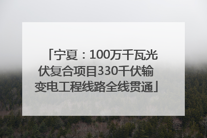 宁夏：100万千瓦光伏复合项目330千伏输变电工程线路全线贯通