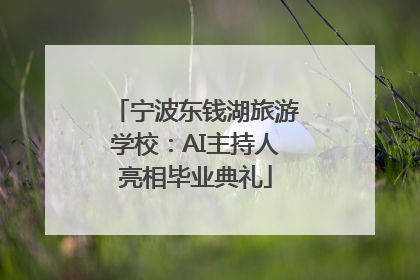 宁波东钱湖旅游学校：AI主持人亮相毕业典礼