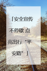安全宣传不停歇 点亮出行“平安路”
