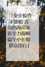 安全检查不放松 青岛西海岸新区全力保障端午小长假群众出行