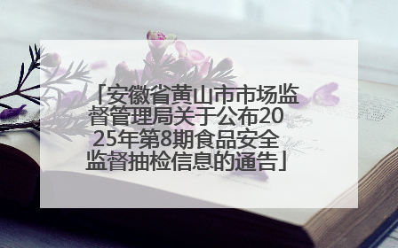 安徽省黄山市市场监督管理局关于公布2025年第8期食品安全监督抽检信息的通告