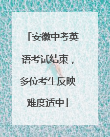 安徽中考英语考试结束，多位考生反映难度适中