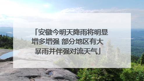 安徽今明天降雨将明显增多增强 部分地区有大暴雨并伴强对流天气