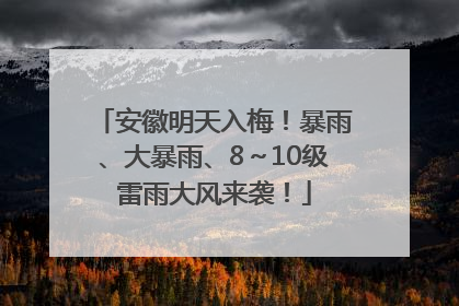 安徽明天入梅！暴雨、大暴雨、8～10级雷雨大风来袭！