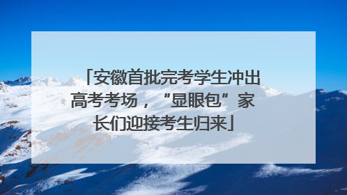 安徽首批完考学生冲出高考考场，“显眼包”家长们迎接考生归来