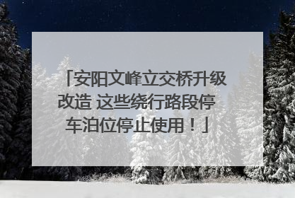 安阳文峰立交桥升级改造 这些绕行路段停车泊位停止使用！