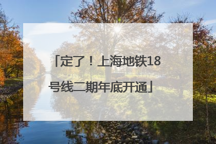 定了！上海地铁18号线二期年底开通