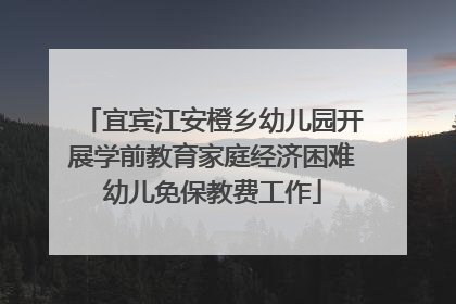 宜宾江安橙乡幼儿园开展学前教育家庭经济困难幼儿免保教费工作