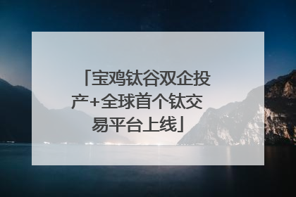 宝鸡钛谷双企投产+全球首个钛交易平台上线