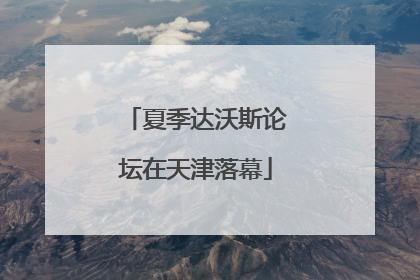 夏季达沃斯论坛在天津落幕