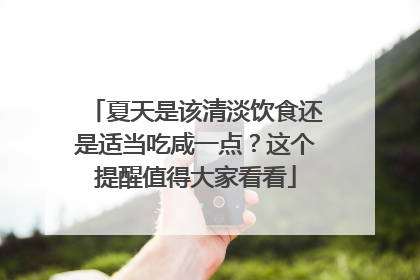 夏天是该清淡饮食还是适当吃咸一点？这个提醒值得大家看看