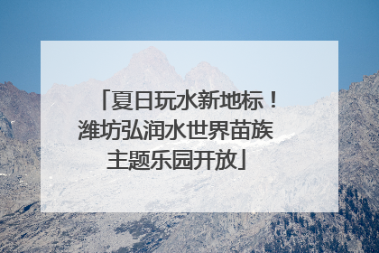 夏日玩水新地标！潍坊弘润水世界苗族主题乐园开放