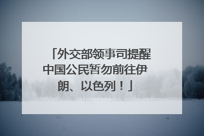 外交部领事司提醒中国公民暂勿前往伊朗、以色列！