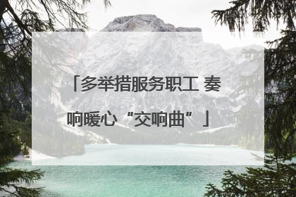 多举措服务职工 奏响暖心“交响曲”