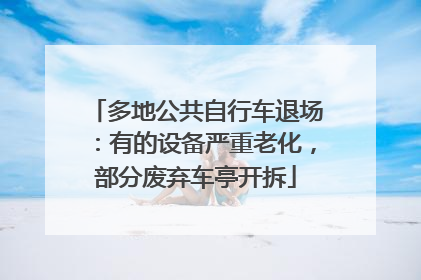 多地公共自行车退场：有的设备严重老化，部分废弃车亭开拆