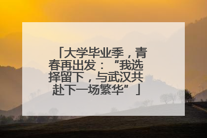 大学毕业季，青春再出发：“我选择留下，与武汉共赴下一场繁华”