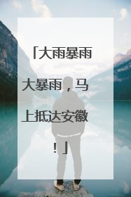 大雨暴雨大暴雨，马上抵达安徽！