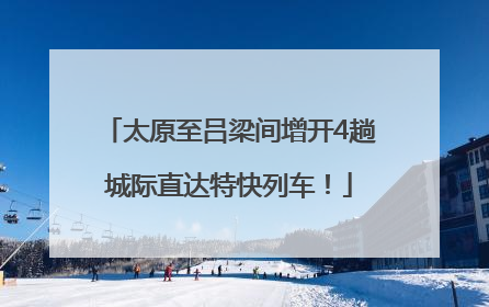 太原至吕梁间增开4趟城际直达特快列车！
