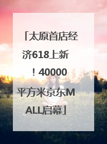 太原首店经济618上新！40000平方米京东MALL启幕