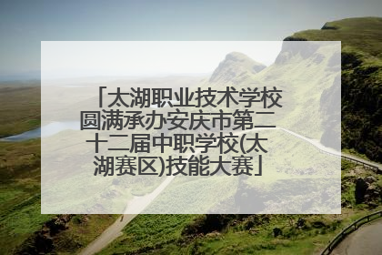 太湖职业技术学校圆满承办安庆市第二十二届中职学校(太湖赛区)技能大赛