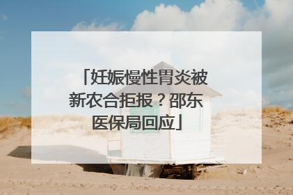 妊娠慢性胃炎被新农合拒报？邵东医保局回应