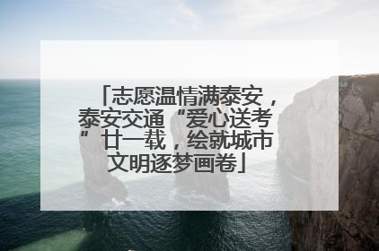 志愿温情满泰安，泰安交通“爱心送考”廿一载，绘就城市文明逐梦画卷