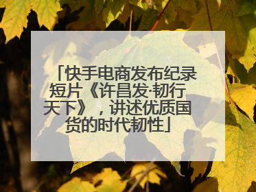 快手电商发布纪录短片《许昌发·韧行天下》，讲述优质国货的时代韧性