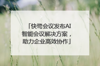 快鹭会议发布AI智能会议解决方案，助力企业高效协作