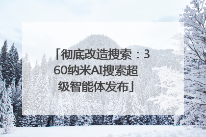 彻底改造搜索：360纳米AI搜索超级智能体发布