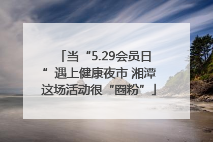 当“5.29会员日”遇上健康夜市 湘潭这场活动很“圈粉”
