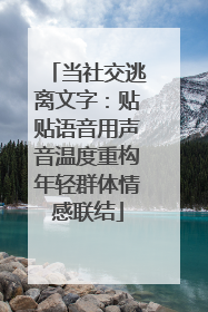 当社交逃离文字：贴贴语音用声音温度重构年轻群体情感联结