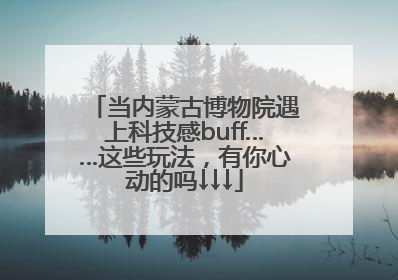 当内蒙古博物院遇上科技感buff……这些玩法，有你心动的吗↓↓↓