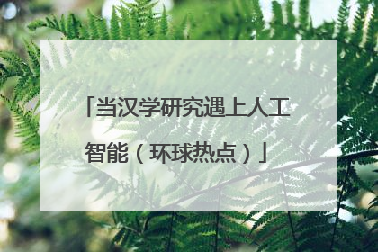 当汉学研究遇上人工智能（环球热点）