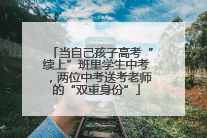当自己孩子高考“续上”班里学生中考，两位中考送考老师的“双重身份”