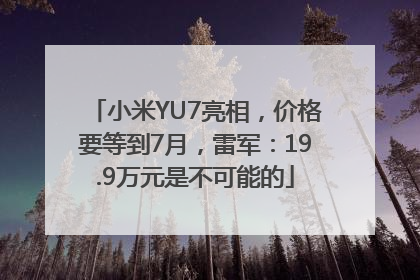 小米YU7亮相，价格要等到7月，雷军：19.9万元是不可能的