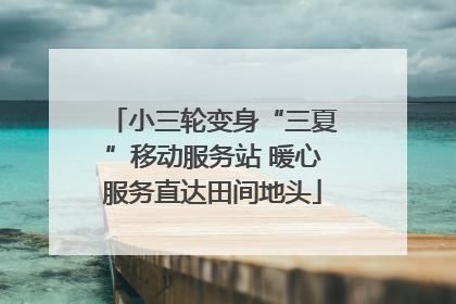 小三轮变身“三夏”移动服务站 暖心服务直达田间地头