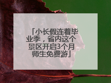 小长假连着毕业季，省内这个景区开启3个月师生免费游