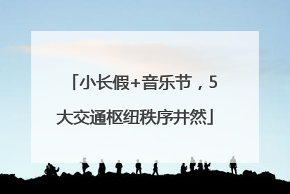 小长假+音乐节，5大交通枢纽秩序井然