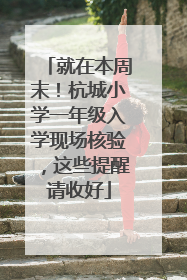 就在本周末！杭城小学一年级入学现场核验，这些提醒请收好