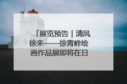 展览预告｜清风徐来——徐青峰绘画作品展即将在日照市美术馆开展