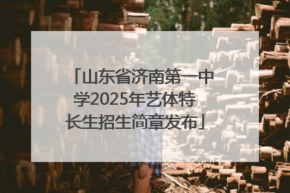 山东省济南第一中学2025年艺体特长生招生简章发布
