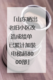 山东晒出老旧小区改造成绩单 已累计加装电梯超8000部