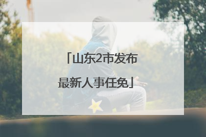 山东2市发布最新人事任免