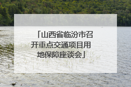 山西省临汾市召开重点交通项目用地保障座谈会